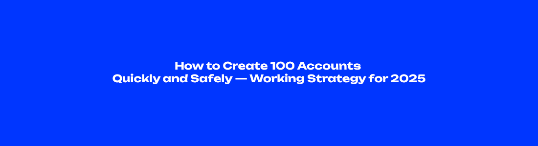 How to Create 100 Accounts Quickly and Safely — Working Strategy for 2025