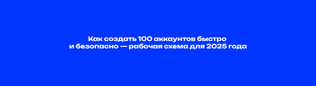 Как создать 100 аккаунтов быстро и безопасно — рабочая схема для 2025 года